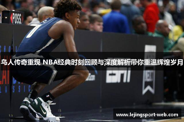 鸟人传奇重现 NBA经典时刻回顾与深度解析带你重温辉煌岁月