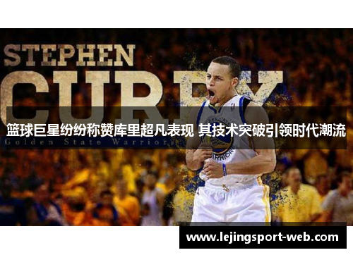 篮球巨星纷纷称赞库里超凡表现 其技术突破引领时代潮流